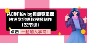 （11519期）从0到1拍vlog视频变现课：快速学会爆款视频制作（22节课）-网创资源总站