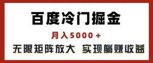 百度冷门掘金，月入5000+，无限矩阵放大，实现管道躺赚收益【揭秘】-网创资源总站