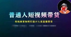 普通人短视频带货,传统商家如何打造IP人设直播带货-网创资源总站