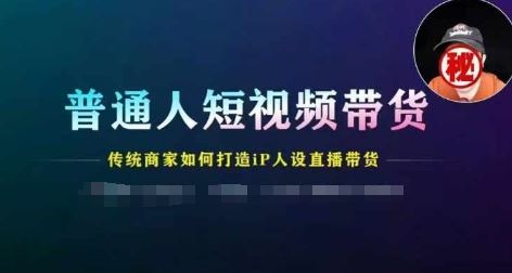 普通人短视频带货,传统商家如何打造IP人设直播带货-网创资源总站