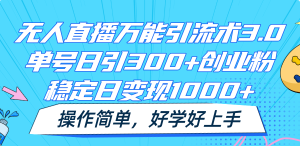 无人直播万能引流术3.0,单号日引300+创业粉,稳定日变现1000+,操作简单-网创资源总站