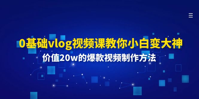 0基础vlog视频课教你小白变大神：价值20w的爆款视频制作方法-网创资源总站