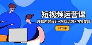 0基础学习短视频运营全套实战课，爆款内容设计+粉丝运营+内容变现(28节)-网创资源总站
