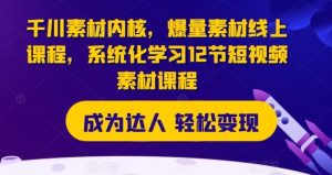 千川素材内核，爆量素材线上课程，系统化学习12节短视频素材课程-网创资源总站