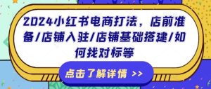 2024小红书电商打法,店前准备/店铺入驻/店铺基础搭建/如何找对标等-网创资源总站