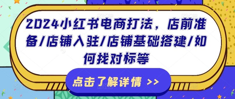 2024小红书电商打法,店前准备/店铺入驻/店铺基础搭建/如何找对标等-网创资源总站