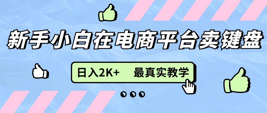 (11610期)新手小白在电商平台卖键盘,日入2K+最真实教学-网创资源总站