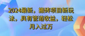 （11616期）2024最近，搬砖收益新玩法，动动手指日入300+，具有管道收益-网创资源总站