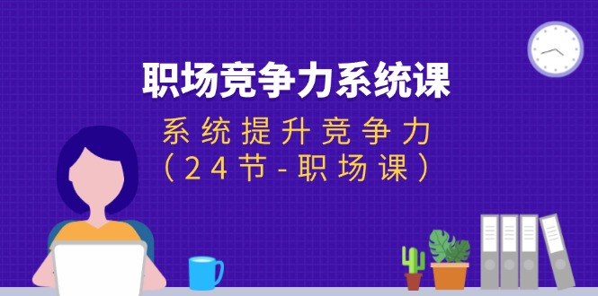 (11617期)职场-竞争力系统课:系统提升竞争力(24节-职场课)-网创资源总站
