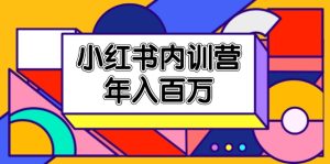 （11621期）小红书内训营，底层逻辑/定位赛道/账号包装/内容策划/爆款创作/年入百万-网创资源总站