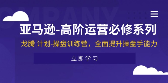 (11625期)亚马逊-高阶运营必修系列,龙腾 计划-操盘训练营,全面提升操盘手能力-网创资源总站