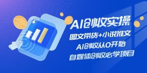 （11638期）AI创收实操—图文带货+小说推文，AI创收从0开始，自媒体创收必学项目-网创资源总站