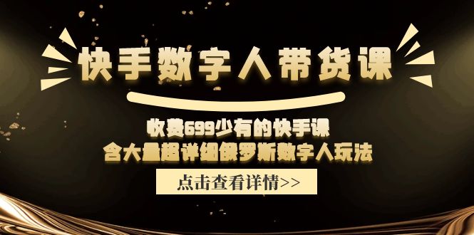 （11640期）快手数字人带货课，收费699少有的快手课，含大量超详细俄罗斯数字人玩法-网创资源总站