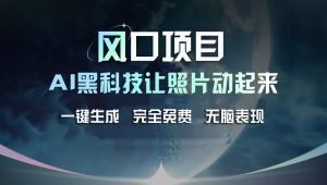(11646期)风口项目,AI 黑科技让老照片复活!一键生成完全免费!接单接到手抽筋…-网创资源总站
