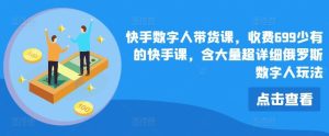 快手数字人带货课,收费699少有的快手课,含大量超详细俄罗斯数字人玩法-网创资源总站