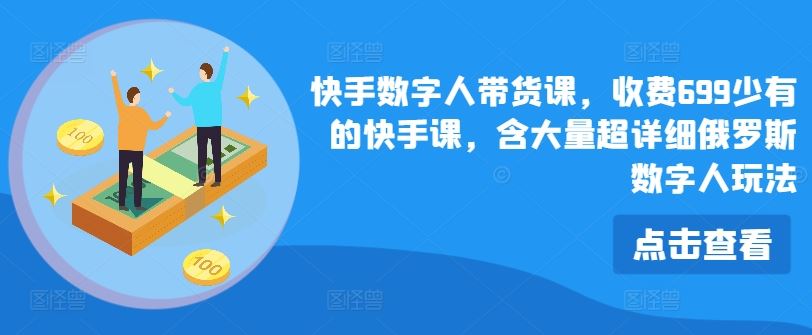 快手数字人带货课,收费699少有的快手课,含大量超详细俄罗斯数字人玩法-网创资源总站