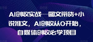 AI创收实战—图文带货+小说推文，AI创收从0开始，自媒体创收必学项目-网创资源总站