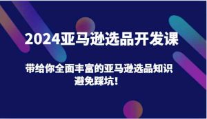 2024亚马逊选品开发课,带给你全面丰富的亚马逊选品知识,避免踩坑!-网创资源总站