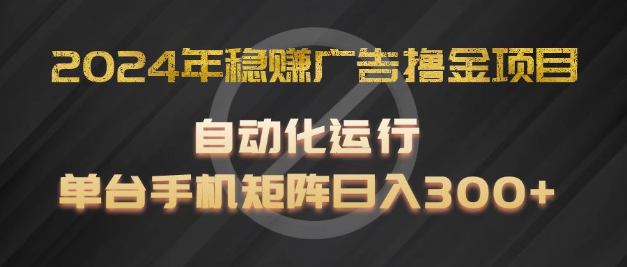 2024年稳赚广告撸金项目,全程自动化运行,单台手机就可以矩阵操作,日入300+-网创资源总站