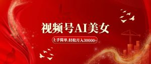 （11693期）视频号AI美女，上手简单，轻松月入30000+-网创资源总站
