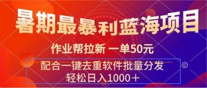 （11694期）暑期最暴利蓝海项目 作业帮拉新 一单50元 配合一键去重软件批量分发-网创资源总站