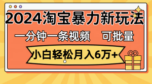 （11699期）一分钟一条视频，小白轻松月入6万+，2024淘宝暴力新玩法，可批量放大收益-网创资源总站