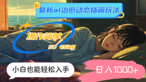 （11712期）24年最新ai治愈动态插画玩法，操作简单，小白也能轻松入手，日入1000+-网创资源总站
