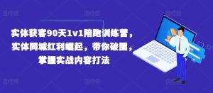 实体获客90天1v1陪跑训练营，实体同城红利崛起，带你破圈，掌握实战内容打法-网创资源总站