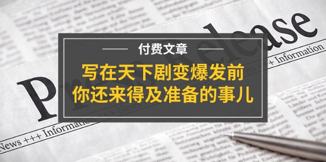 公众号付费文章《写在天下剧变爆发前，你还来得及准备的事儿》-网创资源总站
