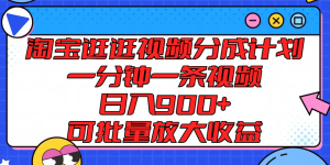 淘宝逛逛视频分成计划，一分钟一条视频， 日入900+，可批量放大收益-网创资源总站