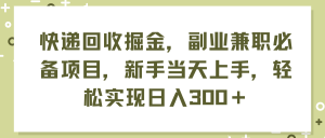 （11747期）快递回收掘金，副业兼职必备项目，新手当天上手，轻松实现日入300＋-网创资源总站