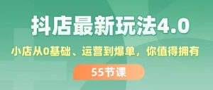 （11748期）抖店最新玩法4.0，小店从0基础、运营到爆单，你值得拥有（55节）-网创资源总站