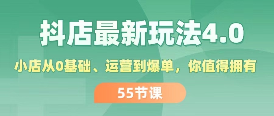 (11748期)抖店最新玩法4.0,小店从0基础、运营到爆单,你值得拥有(55节)-网创资源总站