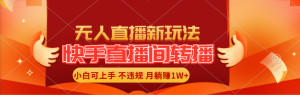 （11775期）快手直播间转播玩法简单躺赚，真正的全无人直播，小白轻松上手月入1W+-网创资源总站