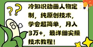 冷知识动画人物定制,纯原创技术,学会超简单,月入3万+,最详细实操技术教程【揭秘】-网创资源总站