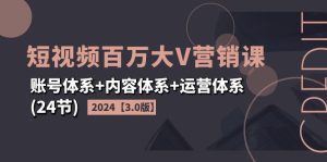 （11795期）2024短视频·百万大V营销课【3.0版】账号体系+内容体系+运营体系(24节)-网创资源总站