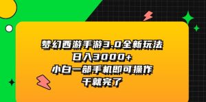 （11804期）梦幻西游手游3.0全新玩法，日入3000+，小白一部手机即可操作，干就完了-网创资源总站