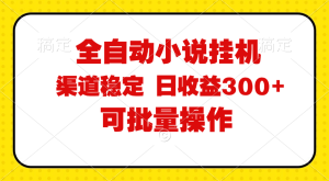 (11806期)全自动小说阅读,纯脚本运营,可批量操作,稳定有保障,时间自由,日均…-网创资源总站