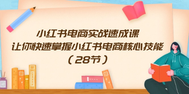 (11824期)小红书电商实战速成课,让你快速掌握小红书电商核心技能(28节)-网创资源总站