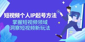 （11825期）短视频个人IP起号方法，掌握 短视频领域，洞察 短视频新玩法（68节完整）-网创资源总站