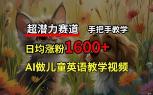 超潜力赛道,免费AI做儿童英语教学视频,3个月涨粉10w+,手把手教学,在家轻松获取被动收入-网创资源总站