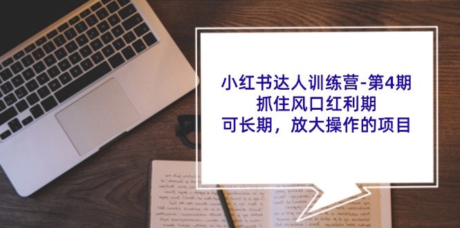 （11837期）小红书达人训练营-第4期：抓住风口红利期，可长期，放大操作的项目-网创资源总站