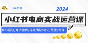 （11827期）2024小红书电商实战运营课：账号搭建/开店流程/选品/爆款笔记/截流/变现-网创资源总站