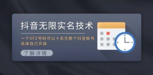 （11856期）抖音无限实名技术：一个SFZ号码可以十名无数个抖音账号，具体自己实操-网创资源总站