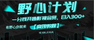 （11860期）《野心计划》一分钱卖影视会员，日入300+-网创资源总站