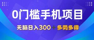 （11870期）0门槛手机项目，无脑日入300+，多劳多得，有手就行-网创资源总站