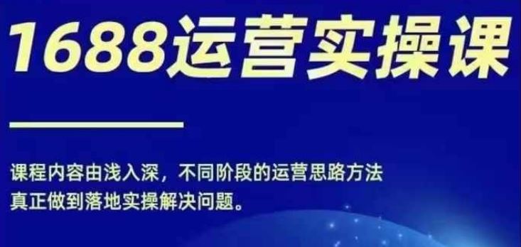 1688实操运营课,零基础学会1688实操运营,电商年入百万不是梦-网创资源总站
