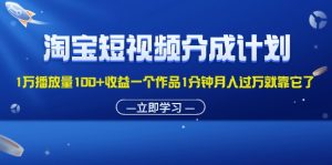 （11908期）淘宝短视频分成计划1万播放量100+收益一个作品1分钟月入过万就靠它了-网创资源总站