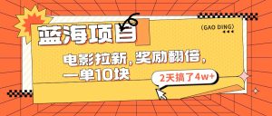（11930期）蓝海项目，电影拉新，奖励翻倍，一单10元，2天搞了4w+-网创资源总站