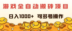 （11956期）游戏全自动搬砖项目，日入1000+ 可多号操作-网创资源总站